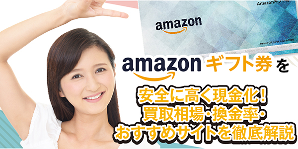 Amazonギフト券を安全に高く現金化！買取相場・換金率・おすすめサイトを徹底解説